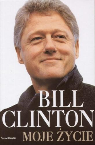 Okładka książki Moje życie / Bill Clinton ; z angielskiego przełożyli Piotr Amsterdamski, Paulina Braiter, Barbara Gadomska.