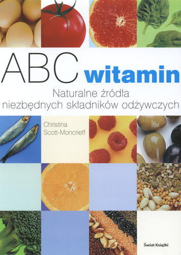 Okładka książki ABC witamin :  naturalne źródła niezbędnych składników odżywczych / Christina Scott-Moncrieff ; z ang. przeł. Lucyna Papierska.