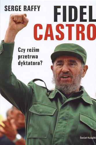 Okładka książki Fidel Castro :[czy reżim przetrwa dyktatora?] / Serge Raffy ; tł. Maria Mróz.