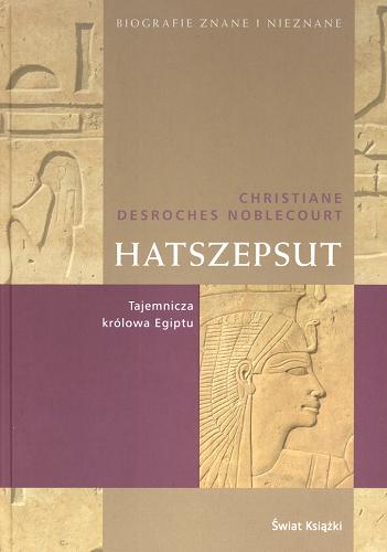 Okładka książki Hatszepsut : [tajemnicza królowa Egiptu] / Christiane Desroches Noblecourt ; z fr. przeł. i posł. opatrzył Janusz Karkowski.