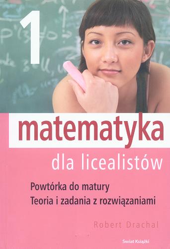 Okładka książki Matematyka dla licealistów : powtórka do matury, teoria i zadania z rozwiązaniami T. 1 / Robert Drachal.