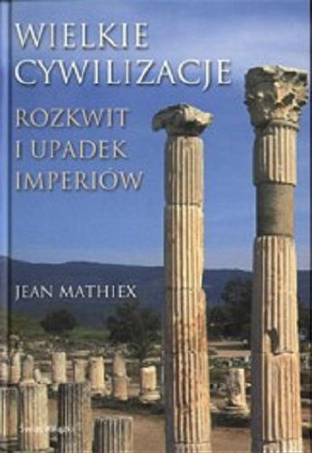 Okładka książki Wielkie cywilizacje : rozkwit i upadek imperiów / Jean Mathiex ; tł. Grażyna Majcher, Maria Żurowska.