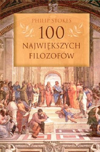 Okładka książki 100 największych filozofów / Philip Stokes ; z angielskiego przełożył Jerzy Korpanty.