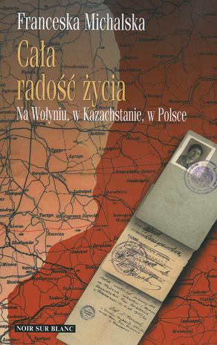 Okładka książki Cała radość życia : na Wołyniu, w Kazachstanie, w Polsce. [Wspomnienia] / Franceska Michalska.