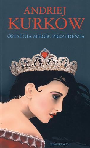 Okładka książki Ostatnia miłość prezydenta / Andrej Kurkow ; przełożyła Agnieszka Lubomira Piotrowska.