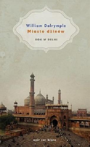 Okładka książki Miasto dżinów : rok w Delhi / William Dalrymple ; ilustrowała Olivia Fraser ; przełożyła Berenika Anna Janczarska.