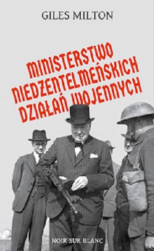 Okładka książki Ministerstwo niedżentelmeńskich działań wojennych czyli O tym, jak Churchill przeszkadzał w wojnie Hitlerowi / Giles Milton ; przełożył Krzysztof Obłucki.