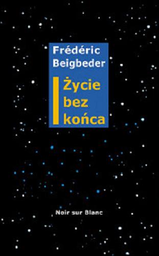 Okładka książki Życie bez końca / Frédéric Beigbeder ; przełożył Wiktor Dłuski.