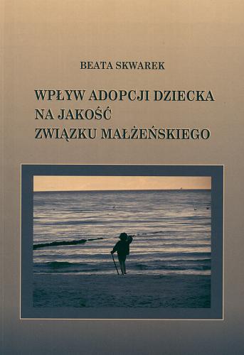 Okładka książki Wpływ adopcji dziecka na jakość związku małżeńskiego / Beata Skwarek.