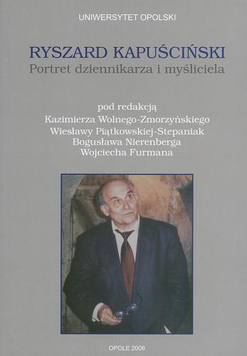 Okładka książki Ryszard Kapuściński : portret dziennikarza i myśliciela / pod red. Kazimierza Wolnego-Zmorzyńskiego [et al.] ; Uniwersytet Opolski.