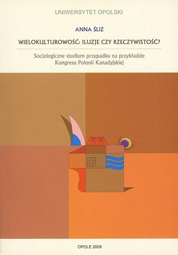 Okładka książki Wielokulturowość: iluzje czy rzeczywistość : socjologiczne studium przypadku na przykładzie Kongresu Polonii Kanadyjskiej / Anna Śliz.