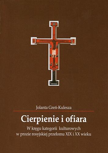 Okładka książki Cierpienie i ofiara : w kręgu kategorii kulturowych w prozie rosyjskiej przełomu XIX i XX wieku / Jolanta Greń-Kulesza.