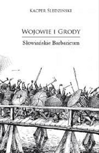 Okładka książki Wojowie i grody : Słowianie Barbaricum / Kacper Śledziński ; [ilustracje Andrzej Zaręba].