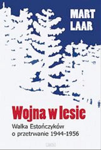 Okładka książki Wojna w lesie :  walka Estonii o przetrwanie, 1944-1956 / Mart Laar ; t. z jez. est. Tiina Ets ; t. z jez. ang. Jan Szkudlinski.