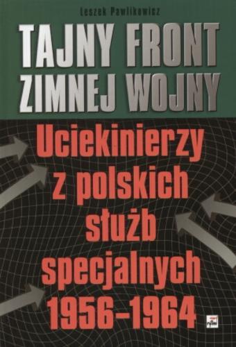 Okładka książki Tajny front zimnej wojny : uciekinierzy z polskich służb specjalnych 1956-1964 / Leszek Pawlikowicz.