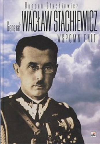 Okładka książki Generał Wacław Stachiewicz :wspomnienie / Bogdan Stachiewicz.