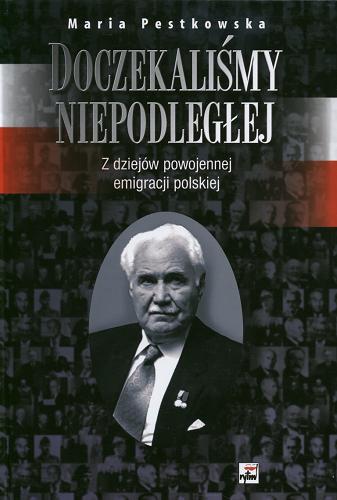 Okładka książki Doczekaliśmy niepodległej: z dziejów powojennej emigracji polskiej / Maria Pestkowska.