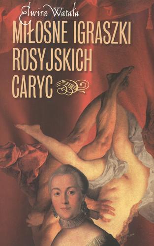 Okładka książki Miłosne igraszki rosyjskich caryc / Elwira Watała ; z języka rosyjskiego przełożyła Anna Strózik.