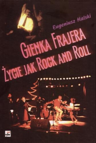 Okładka książki Gienka Frajera życie jak rock and roll / Eugeniusz Halski ; oprac. Wojciech Bukat.