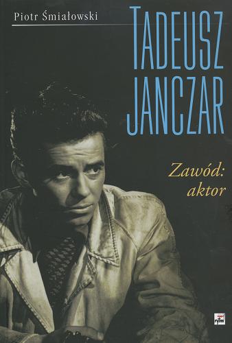 Okładka książki Tadeusz Janczar : zawód : aktor / Piotr Śmiałowski.