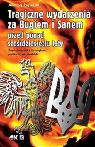 Okładka książki  Tragiczne wydarzenia za Bugiem i Sanem przed ponad sześćdziesięciu laty :  poznaj werdykt historyków polskich i ukraińskich  2