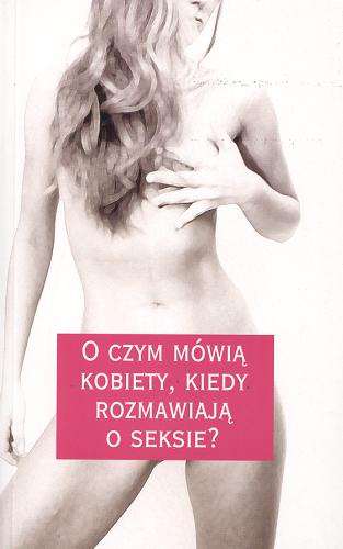 Okładka książki O czym mówią kobiety, kiedy rozmawiają o seksie? / przekł. z hiszp. Magdalena Mirecka-Liana