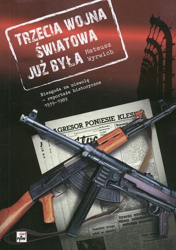 Okładka książki Trzecia wojna światowa już była : niezgoda na niewolę - reportaże historyczne 1939-1989 / Mateusz Wyrwich.