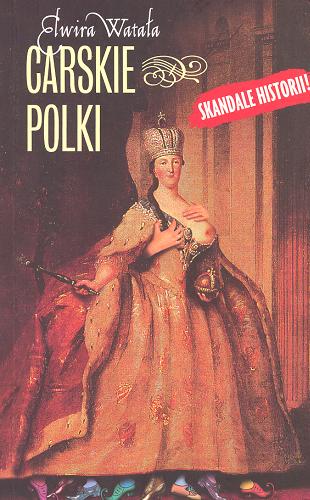 Okładka książki Carskie Polki : pod wachlarzem i batem Katarzyny II / Elwira Watała.