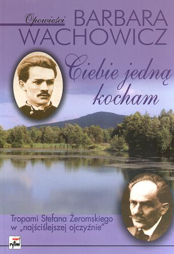 Okładka książki Ciebie jedną kocham : tropami Stefana Żeromskiego w 