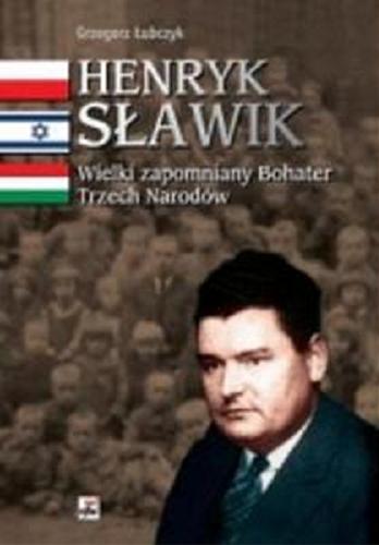 Okładka książki Henryk Sławik : wielki zapomniany bohater Trzech Narodów / Grzegorz Łubczyk.