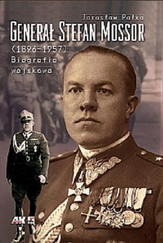 Okładka książki Generał Stefan Mossor (1896-1957) : biografia wojskowa / Jarosław Pałka.