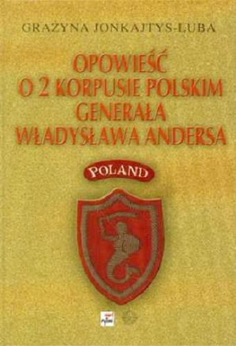 Okładka książki Opowieść o 2 Korpusie Polskim generała Władysława Andersa :  65 rocznica bitwy o Monte Cassino / Grażyna Jonkajtys-Luba.