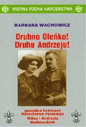 Okładka książki Druhno Oleńko ! Druchu Andrzeju !: gawęda o twórcach Harcerstwa Polskiego Oldze i Andrzeju Małkowskich /