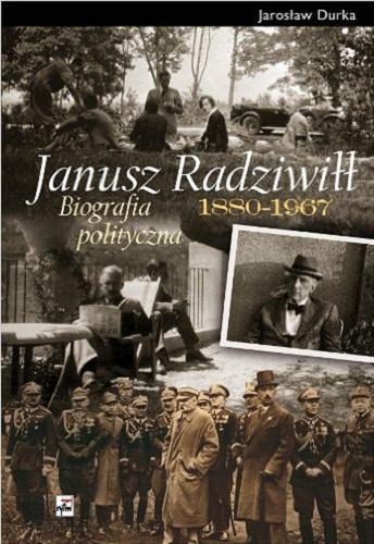 Okładka książki Janusz Radziwiłł 1880-1967 : biografia polityczna / Jarosław Durka.