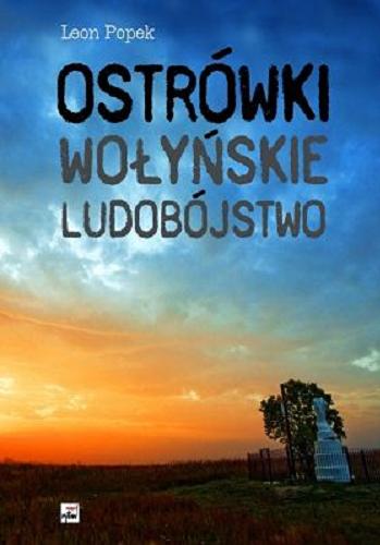 Okładka książki Ostrówki : wołyńskie ludobójstwo / Leon Popek ; przedm. Andrzej Krzysztof Kunert ; Rada Ochrony Pamięci, Walk i Męczeństwa.