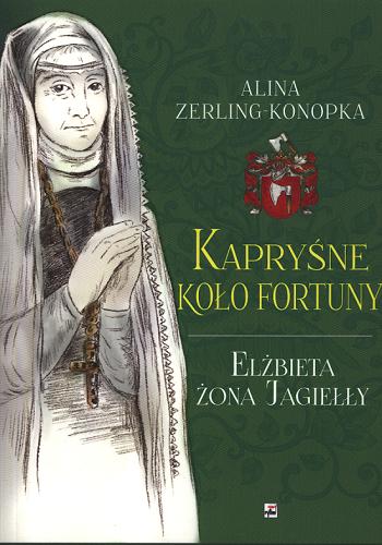 Okładka książki Kapryśne koło fortuny : Elżbieta żona Jagiełły / Alina Zerling-Konopka.