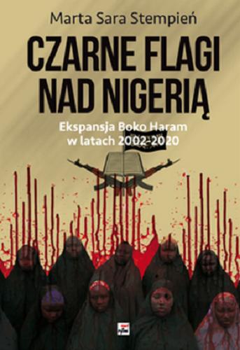 Okładka książki Czarne flagi nad Nigerią : ekspansja Boko Haram w latach 2002-2020 / Marta Sara Stempień.