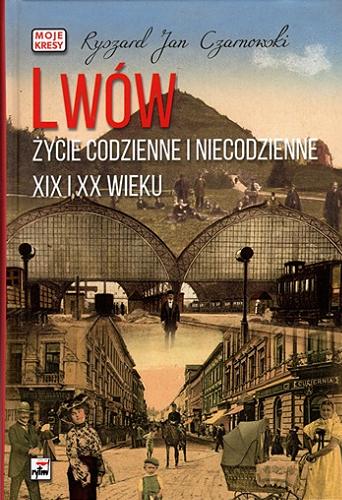 Okładka  Lwów : życie codzienne i niecodzienne XIX i XX wieku / Ryszard Jan Czarnowski.