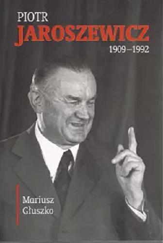 Okładka książki Piotr Jaroszewicz 1909-1992 / Mariusz Głuszko.