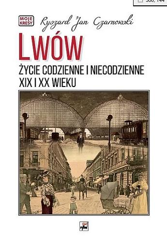 Okładka książki Lwów : życie codzienne i niecodzienne XIX i XX wieku / Ryszard Jan Czarnowski.