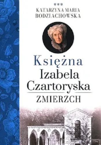 Okładka książki Księżna Izabela Czartoryska : zmierzch / Katarzyna Maria Bodziachowska.