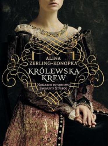 Okładka książki Królewska krew : nieślubne potomstwo Zygmunta Starego / Alina Zerling-Konopka.