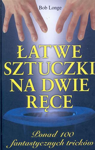 Okładka książki Łatwe sztuczki na dwie ręce :ponad 100 fantastycznych tricków / Bob Longe ; tł. Hanna Turczyn-Zalewska.