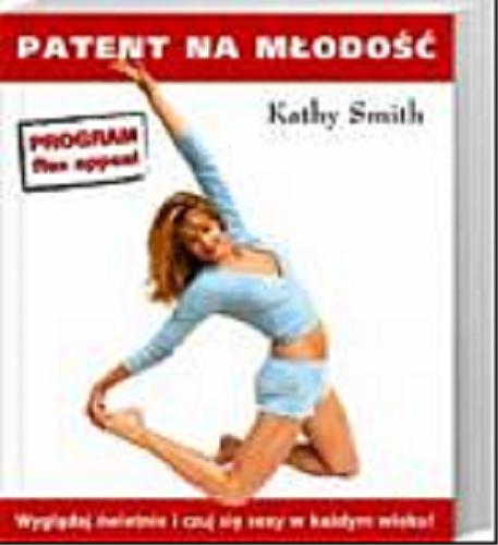 Okładka książki Patent na młodość : wyglądaj świetnie i czuj się sexy w każdym wieku / Kathy Smith ; Robert Miller ; tł. Ewa Czerwińska.