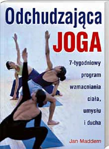 Okładka książki Odchudzająca joga :[7-tygodniowy program wzmacniania ciała, umysłu i ducha] / Jan Maddern ; tł. Marek Cegieła.