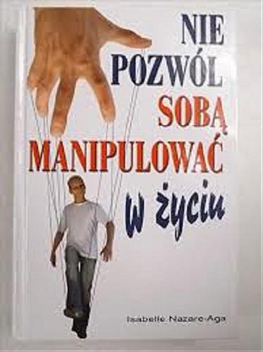 Okładka książki Nie pozwól sobą manipulować w życiu / Isabelle Nazare-Aga ; tł. Agnieszka Ciepłowska.