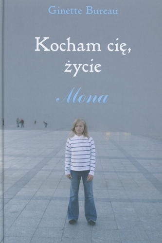 Okładka książki Kocham cię, życie : Mona / Ginette Bureau ; z fr. przeł. Julia Drzewoszek.