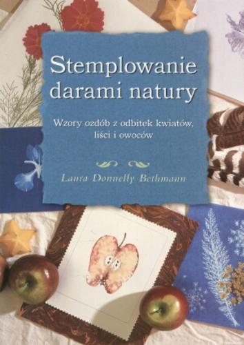 Okładka książki Stemplowanie darami natury : wzory ozdób z odbitek kwi atów, liści i owoców / Laura Donnelly Bethmann.