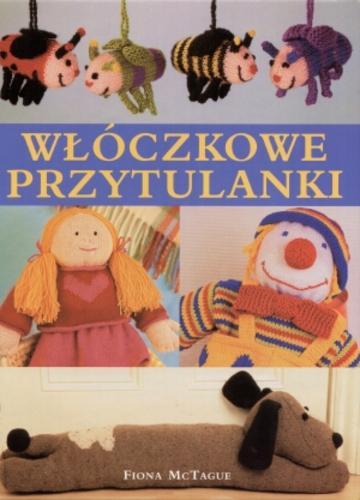 Okładka książki Włóczkowe przytulanki / Fiona McTague ; z angielskiego przełożyła Xenia Zawanowska.