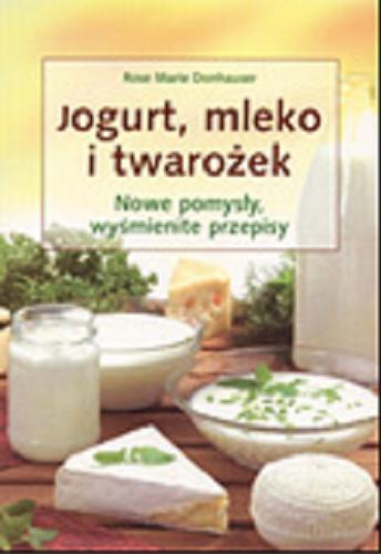 Okładka książki Jogurt, mleko i twarożek :nowe pomysły, wyśmienite przepisy / Rose Marie Donhauser ; tł. Barbara Tarnas.